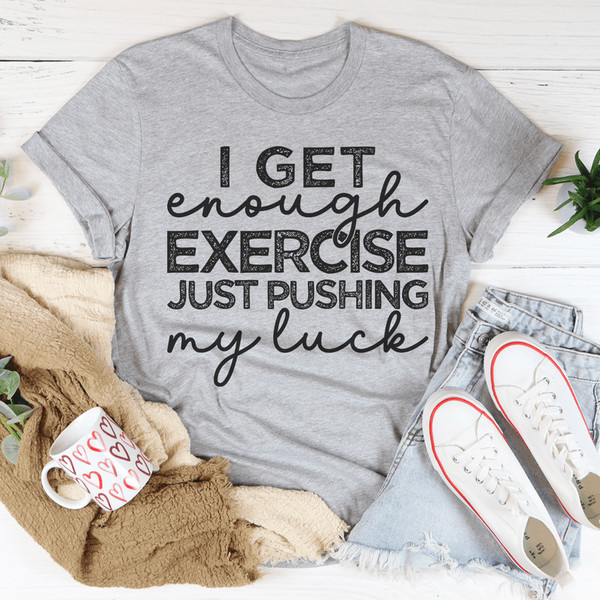 I Get Enough Exercise Just Pushing My Luck Tee