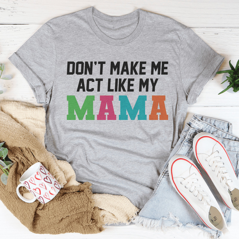 Don't Make Me Act Like My Mama Tee