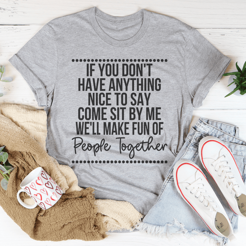 If You Don't Have Anything Nice To Say Come Sit By Me Tee
