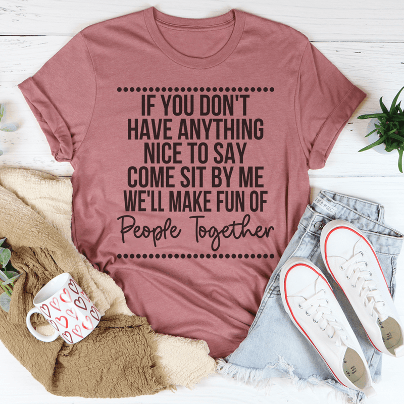 If You Don't Have Anything Nice To Say Come Sit By Me Tee