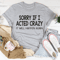 Sorry If I Acted Crazy Tee