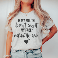 if my mouth doesn't say it my face definitely will tee