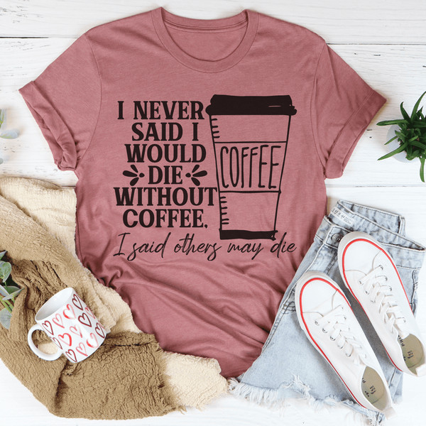 I Never Said I Would Die Without Coffee Tee