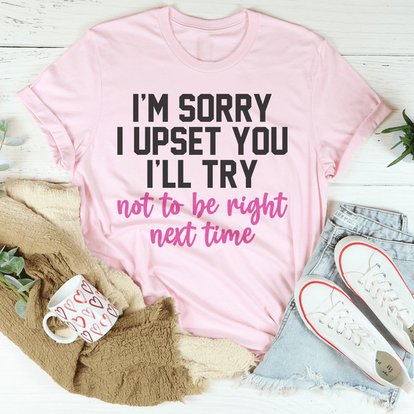 i-m-sorry-i-upset-you-i-ll-try-not-to-be-right-next-time-tee-pink-s-peachy-sunday-t-shirt-33330352816286_800x.png
