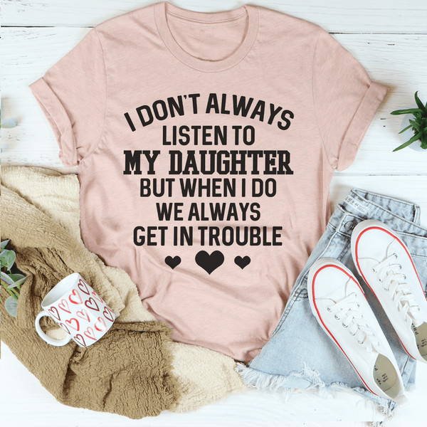 I Don't Always Listen To My Daughter Tee