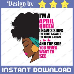 im an april queen i have 3 sides the quite sweet svg, birthday queen black svg, september queen svg png