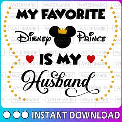 my fav disney prince is my husband svg, png, dxf, disney svg, disney digital disney vacation svg, disney svg, funny disn