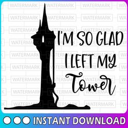rapunzel i'm so glad i left my tower svg, dxf, png, tangled svg, disney cricut, image file, digital