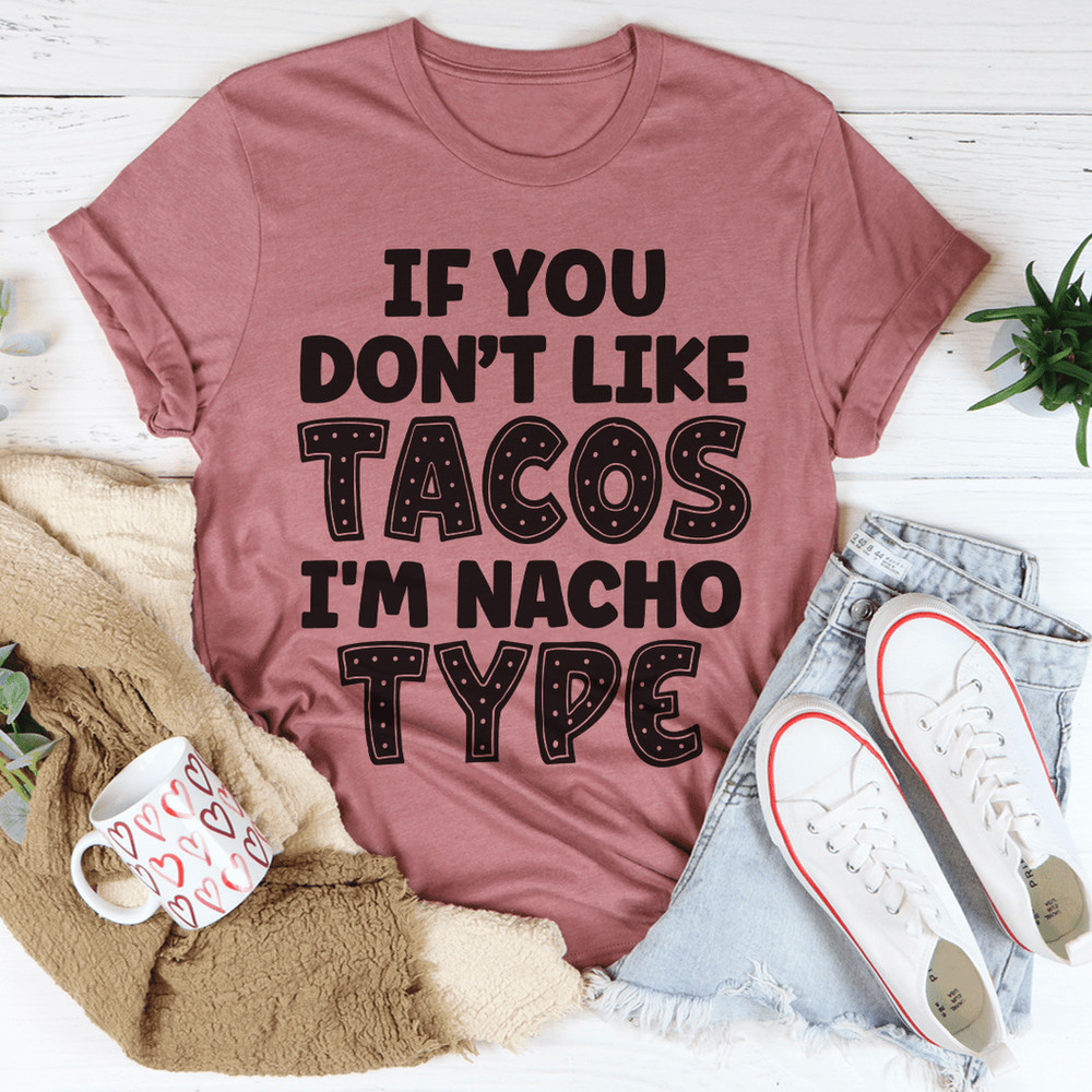 If You Don't Like Tacos I'm Nacho Type Tee