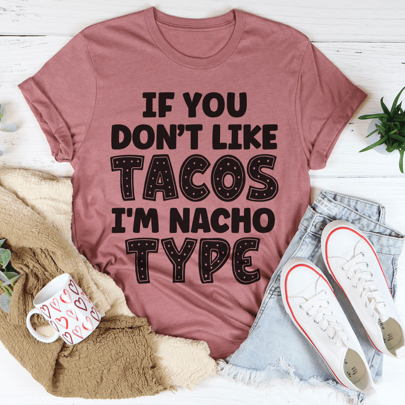 If You Don't Like Tacos I'm Nacho Type Tee