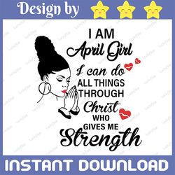 i am a april girl i can do all things through christ who gives me strength svg png dxf digital files