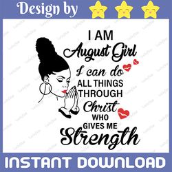 i am a august girl i can do all things through christ who gives me strength svg png dxf digital files