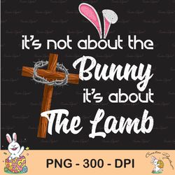 it's not about the bunny it's about the lamb easter sublimation, happy easter png, cute easter png, easter png, bunny pn