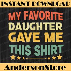 my favorite daughter gave me this shirt funny father's day best dad daddy father's day happy father's day png