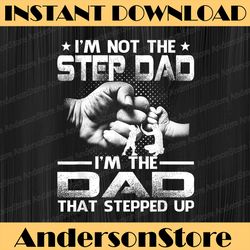 i'm not the stepdad i'm the dad that stepped up best dad daddy father's day happy father's day png sublimation