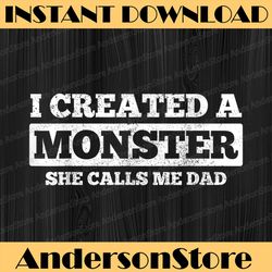 father's day funny i created a monster she calls me dad best dad daddy father's day happy father's day png sublimation