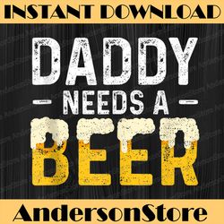 daddy needs a beer - father's day best dad daddy father's day happy father's day png sublimation father's day