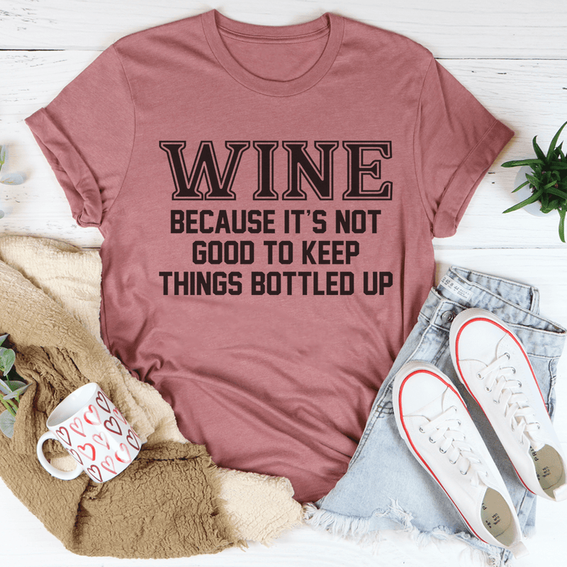 Wine Because It's Not Good To Keep Things Bottled Up Tee