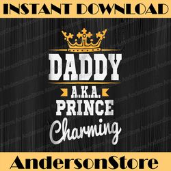 daddy a.k.a prince charming cute father's day best dad daddy father's day happy father's day png sublimation