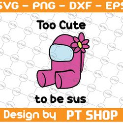 too cute to be sus svg, cute pink impostor among us, funny video game, gaming meme, gift for gamer, svg files for cricut