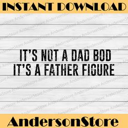 it's not a dad bod its a father figure best dad daddy father's day happy father's day png sublimation