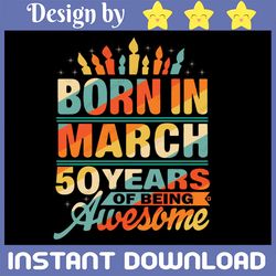 march 1972 50 year old svg, born in march 50 years of being awesome svg, 50th birthday svg png,  born in 1972 svg