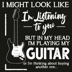 I Might Look Like I Am Listening To You But In My Head I Am Playing My Guitar Svg, Trending Svg, Guitar Svg, Playing Gui