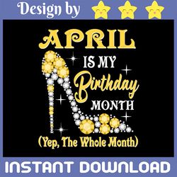 April Is My Birthday Month Yep The Whole Month Png, April Birthday Png Birthday Girl Png, Birthday Queen Png