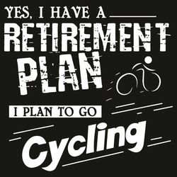 Yes I Have A Retirement Plan I Plan To Go Cycling Svg, Trending Svg, Bicycle Svg, Cycling Svg, Retirement Plan Svg, Bicy