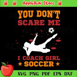 you dont scare me i coach girl soccer svg, sport svg, soccer ball svg, soccer mom svg