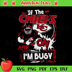 If The Chiefs KC On I Am Busy Svg, Sport Svg, Kansas City Chiefs Svg, Kansas City Chiefs Logo Svg, Kansas City Chiefs Pl