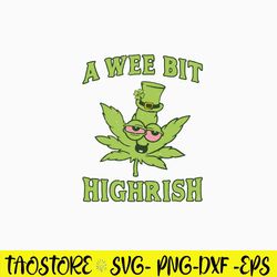 A Wee Bit Highrish Svg, Funny Cannabis St Patricks Day Svg, Png Dxf Eps File