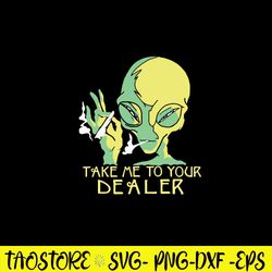 Alien Smoking Take Me To Your Dealer Svg, Alien Smoke Svg, Alien Svg, Png Dxf Eps File