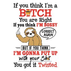 If You Think I Am A Bitch You Are Right If You Think I Am Bossy Svg, Trending Svg, Sloth Svg, Funny Sloth Svg, If You Th