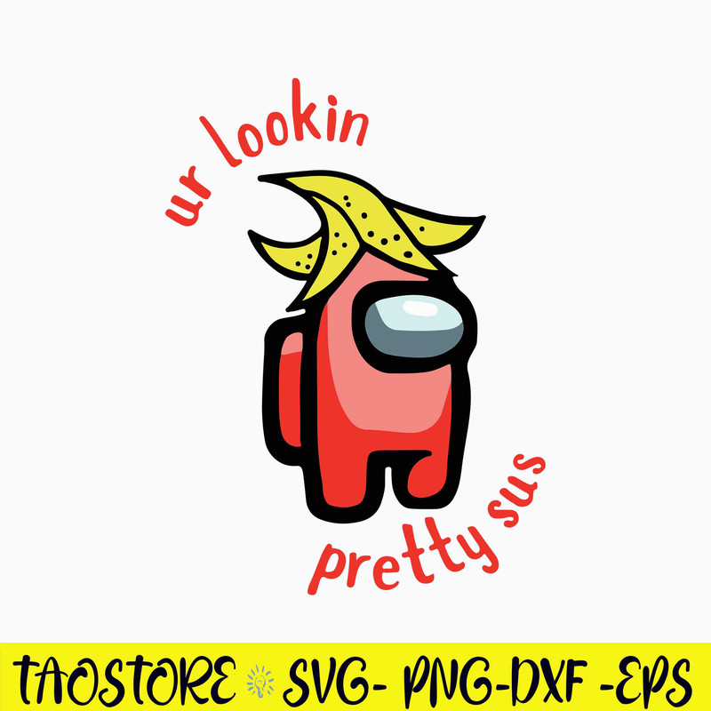 Among Us Ur Lookin Pretty Sus Svg, Among Us Svg, Sus Svg, Png Dxf Eps Digital File.jpg