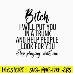 B!tch I Will Put You In A Trunk And Help People Look For You Step Playing With Me Svg, Png Dxf Eps Digital File