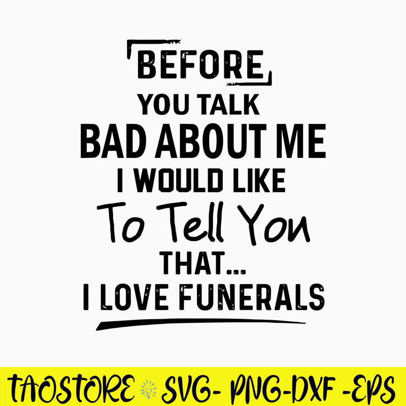 Before You Talk Bad About Me I Would Like To Tell You That I Love Funerals Svg, Funny Svg, Png Dxf Eps File.jpg