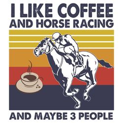 I Like Coffee And Horse Racing And Maybe 3 People Svg, Trending Svg, I Like Coffee Svg, Horse Racing Svg, Maybe 3 People