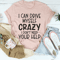 I Can Drive Myself Crazy I Don't Need Your Help Tee