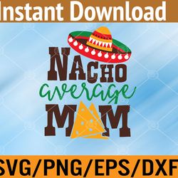 nacho average mom mama cinco de mayo matching family svg, eps, png, dxf, digital download
