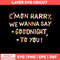 Cmon Harry We Wanna Say Goodnight to You Svg, Funny Svg, Png Dxf Eps Digital File.jpg