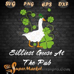 Funny Silliest Goose At The Pub St Patricks Day Svg PNG dxf Eps