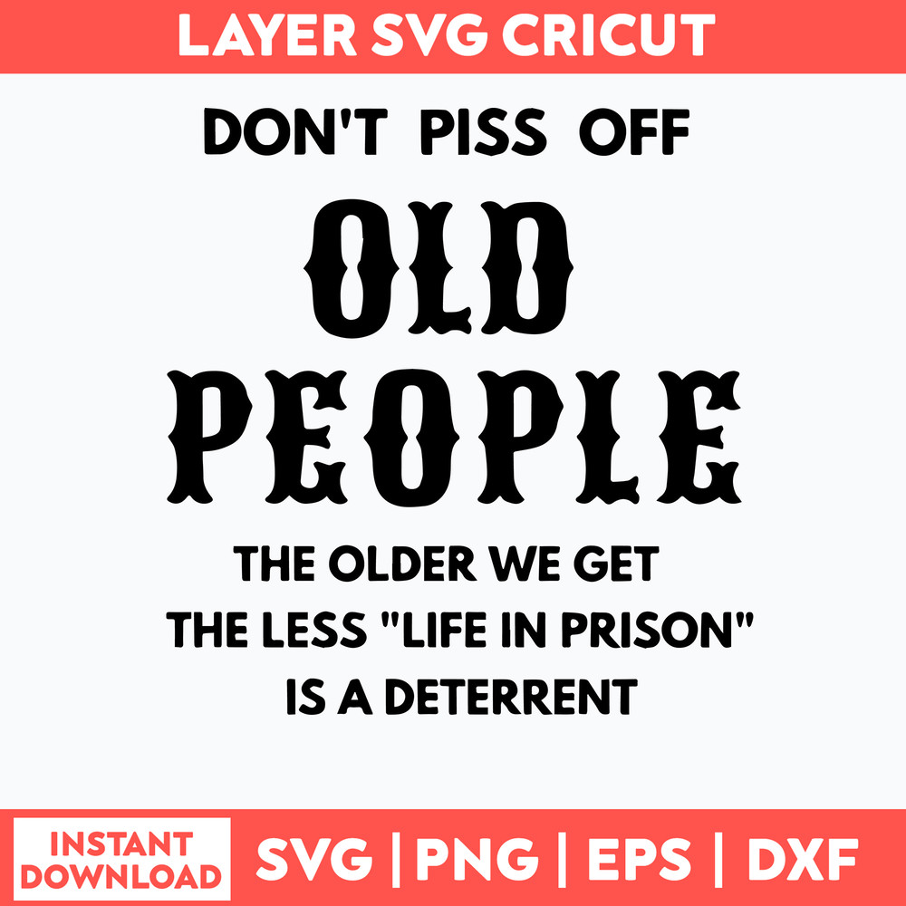 Dont Piss Off Old People The Older We Get The Less Life In Prison Is A Deterrent Svg, Png Dxf Eps File.jpg