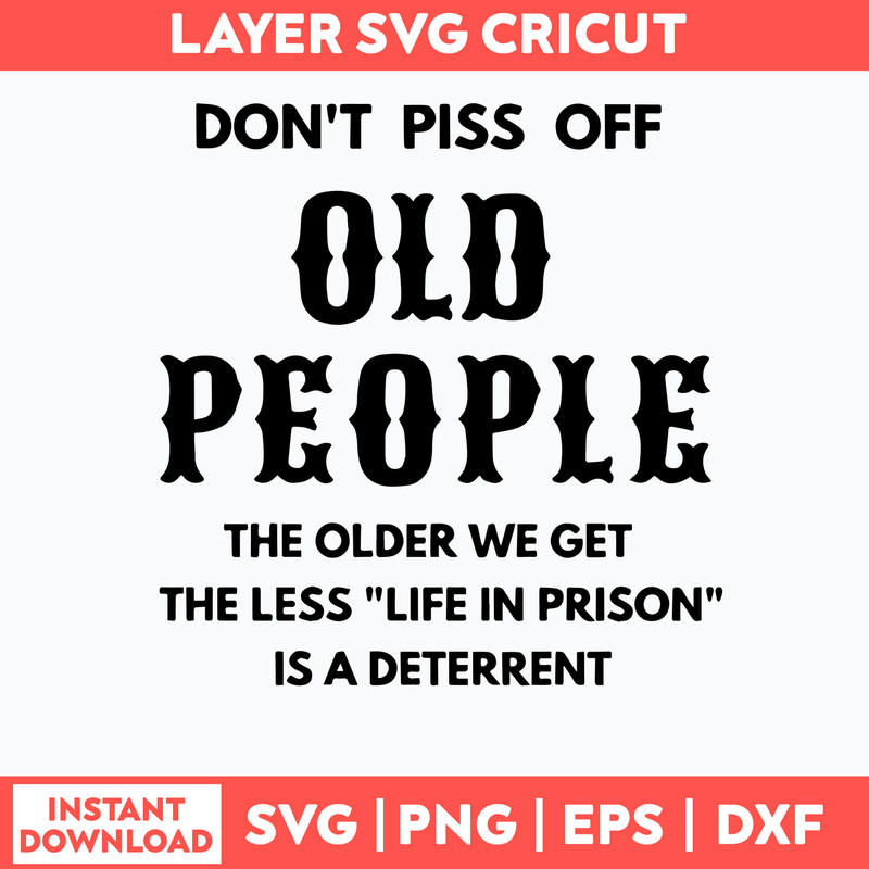 Dont Piss Off Old People The Older We Get The Less Life In Prison Is A Deterrent Svg, Png Dxf Eps File.jpg