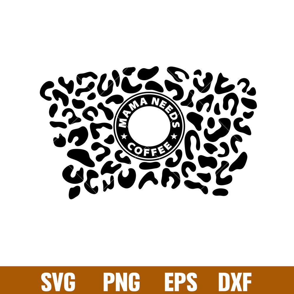 Mama Needs Coffee Black Leopard Print Full Wrap, Mama Needs Coffee Black Leopard Print Full Wrap Svg, Starbucks Svg, Coffee Ring Svg, Cold Cup Svg, png,dxf,eps