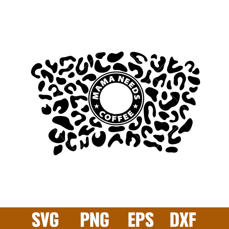 Mama Needs Coffee Black Leopard Print Full Wrap, Mama Needs Coffee Black Leopard Print Full Wrap Svg, Starbucks Svg, Coffee Ring Svg, Cold Cup Svg, png,dxf,eps