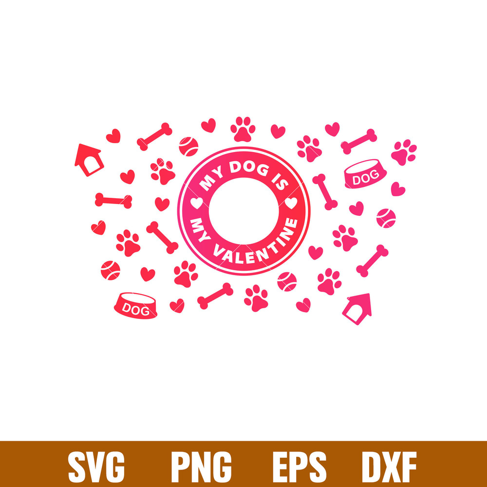 My Dog Is My Valentine Full Wrap, My Dog Is My Valentine Full Wrap Svg, Starbucks Svg, Coffee Ring Svg, Cold Cup Svg, png,dxf,eps file.jpg