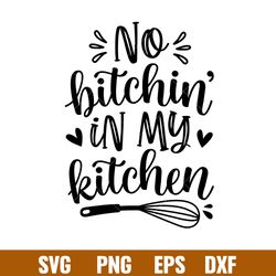 No Bitchin In My Kitchen, No Bitchin In My Kitchen Svg, Cooking Svg, Kitchen Quote Svg, Png,dxf,eps File