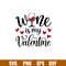 Wine Is My Valentine, Wine Is My Valentine Svg, Valentine’s Day Svg, Valentine Svg, Love Svg, png,dxf,eps file.jpg