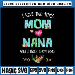 I Have Two Titles Mom And Nana I Rock Them Both Svg, Mom and Nana Svg, Mothers Day, Mom Birthday png, Nana Svg, flower S
